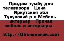 Продам тумбу для телевизора › Цена ­ 1 200 - Иркутская обл., Тулунский р-н Мебель, интерьер » Прочая мебель и интерьеры   